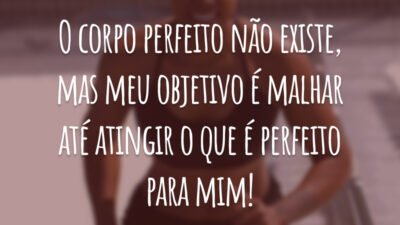 O corpo perfeito não existe, mas meu objetivo é malhar até atingir o que é perfeito para mim!