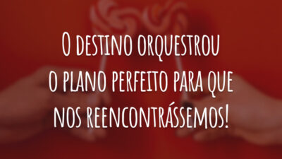 O destino orquestrou o plano perfeito para que nos reencontrássemos!