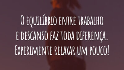 O equilíbrio entre trabalho e descanso faz toda diferença. Experimente relaxar um pouco!