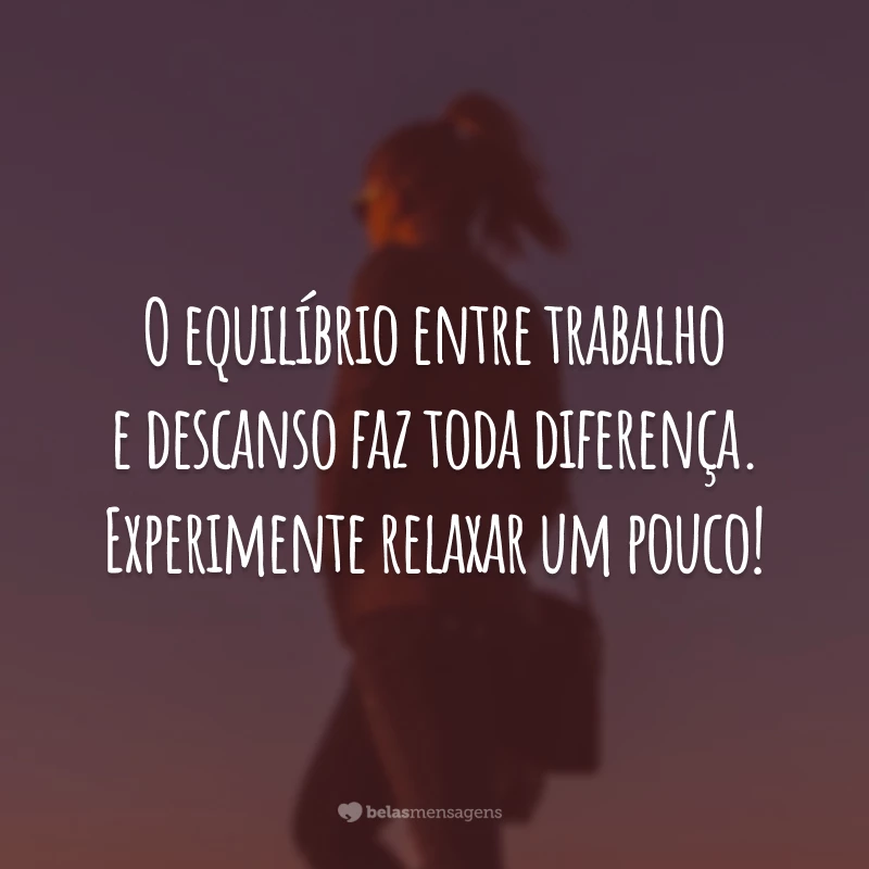 O equilíbrio entre trabalho e descanso faz toda diferença. Experimente relaxar um pouco!