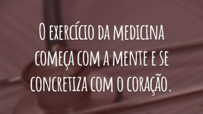 O exercício da medicina começa com a mente e se concretiza com o coração.