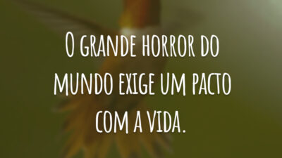 O grande horror do mundo exige um pacto com a vida.