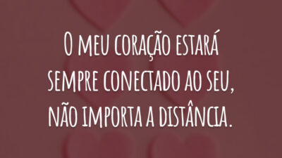 O meu coração estará sempre conectado ao seu, não importa a distância.