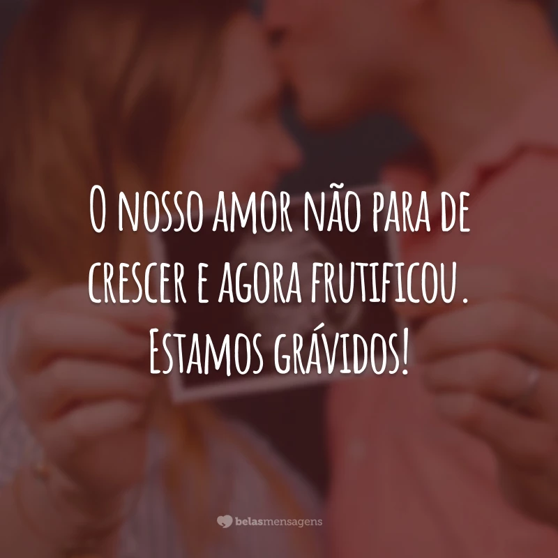 O nosso amor não para de crescer e agora frutificou. Estamos grávidos!