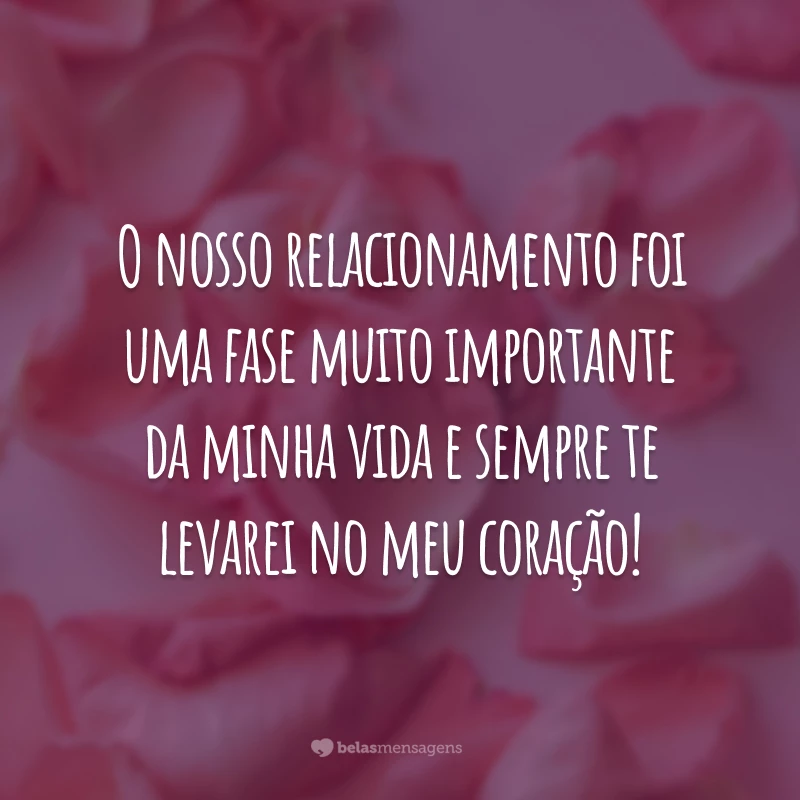 O nosso relacionamento foi uma fase muito importante da minha vida e sempre te levarei no meu coração!