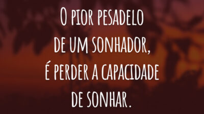 O pior pesadelo de um sonhador, é perder a capacidade de sonhar.