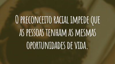 O preconceito racial impede que as pessoas tenham as mesmas oportunidades de vida.