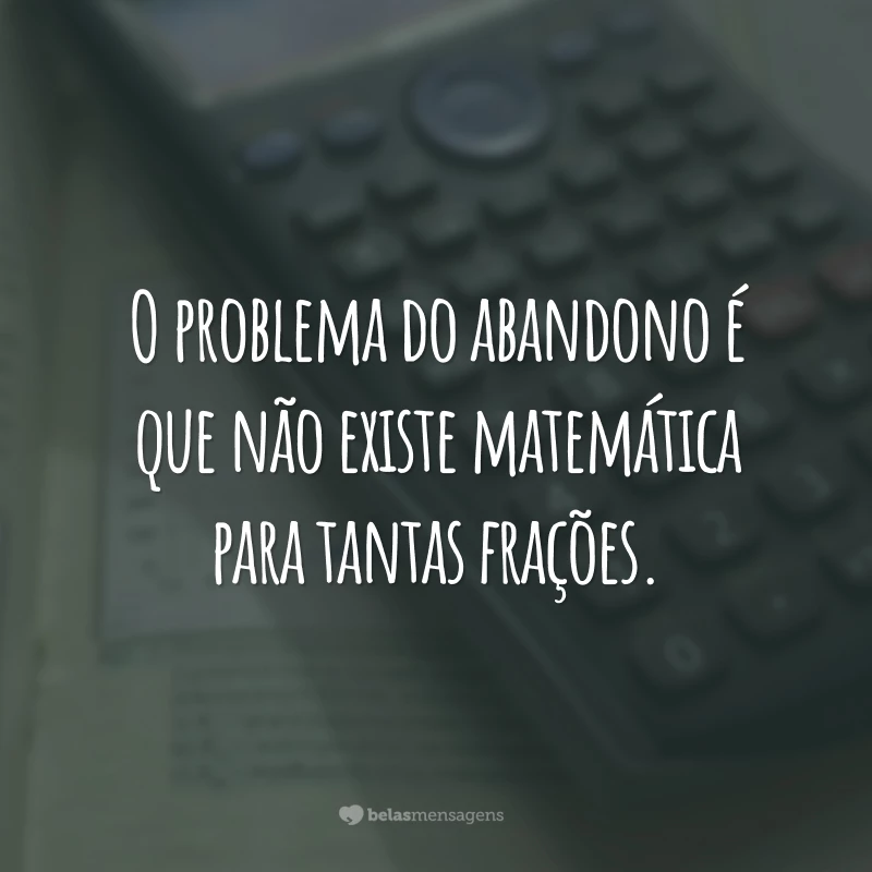 O problema do abandono é que não existe matemática para tantas frações.