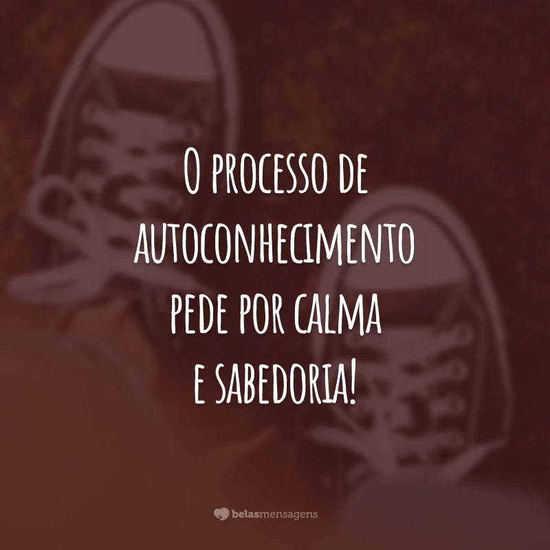 O processo de autoconhecimento pede por calma e sabedoria!