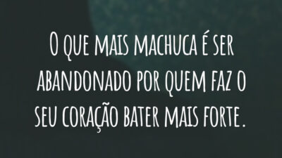 O que mais machuca é ser abandonado por quem faz o seu coração bater mais forte.