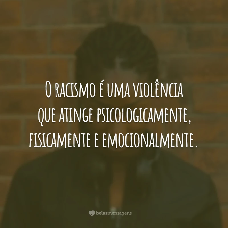 O racismo é uma violência que atinge psicologicamente, fisicamente e emocionalmente.