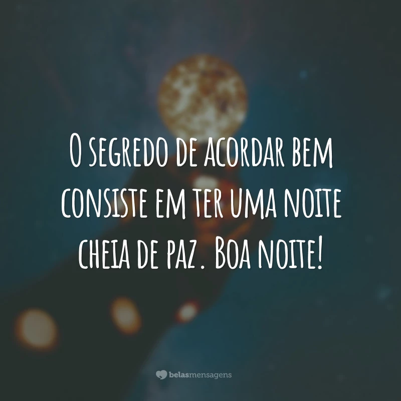 O segredo de acordar bem consiste em ter uma noite cheia de paz. Boa noite!