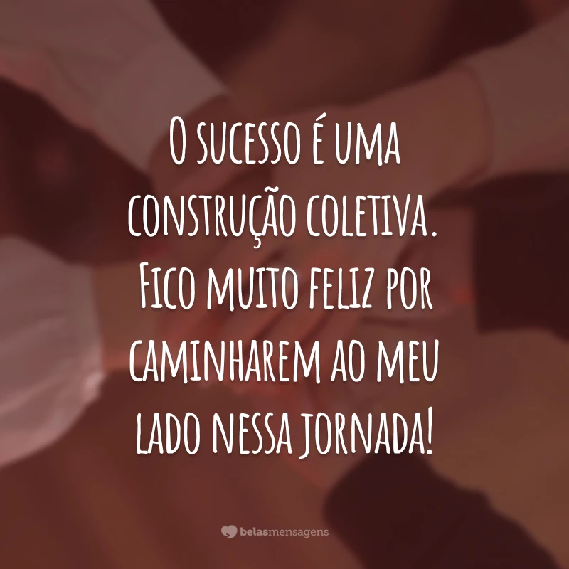 O sucesso é uma construção coletiva. Fico muito feliz por caminharem ao meu lado nessa jornada!