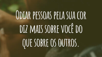 Odiar pessoas pela sua cor diz mais sobre você do que sobre os outros.