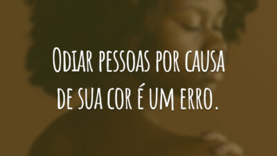 Odiar pessoas por causa de sua cor é um erro.