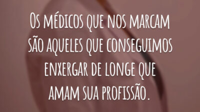 Os médicos que nos marcam são aqueles que conseguimos enxergar de longe que amam sua profissão.