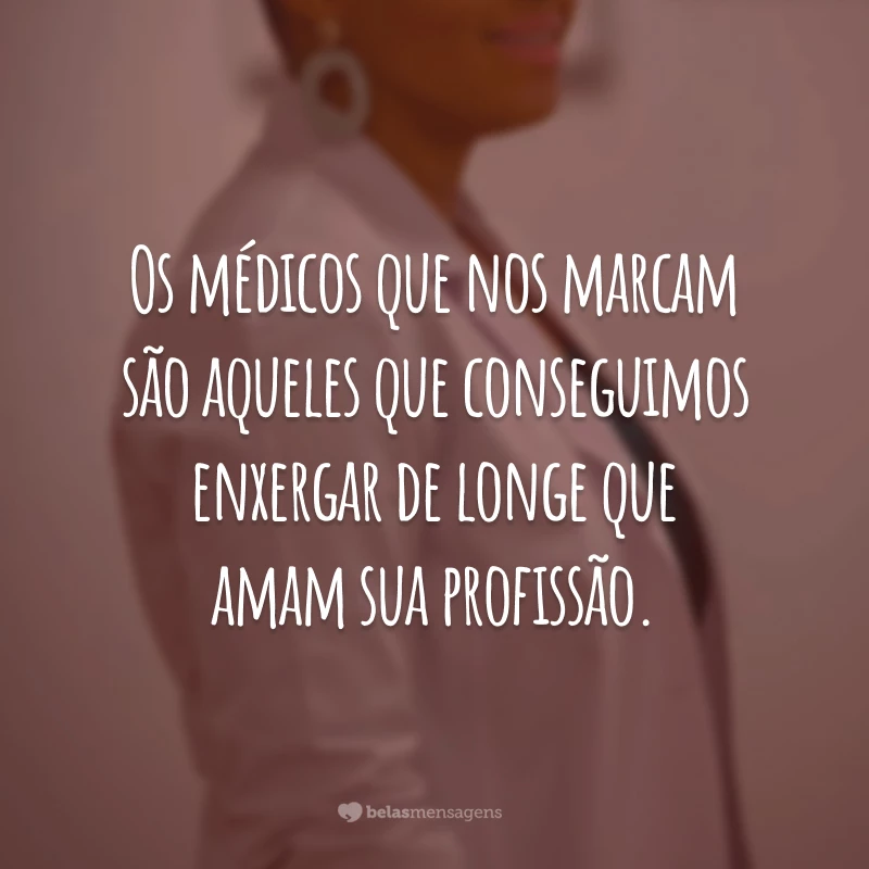 Os médicos que nos marcam são aqueles que conseguimos enxergar de longe que amam sua profissão.