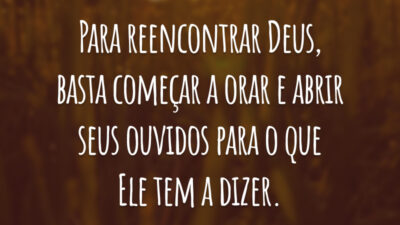 Para reencontrar Deus, basta começar a orar e abrir seus ouvidos para o que Ele tem a dizer.