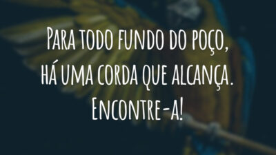 Para todo fundo do poço, há uma corda que alcança. Encontre-a!