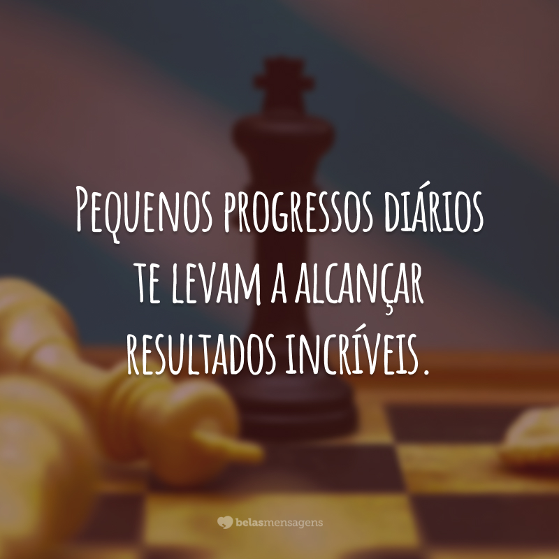 Pequenos progressos diários te levam a alcançar resultados incríveis.