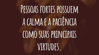 Pessoas fortes possuem a calma e a paciência como suas principais virtudes.