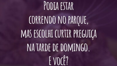 Podia estar correndo no parque, mas escolhi curtir preguiça na tarde de domingo. E você?