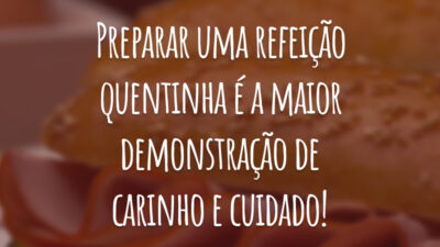 Preparar uma refeição quentinha é a maior demonstração de carinho e cuidado!