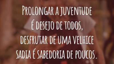 Prolongar a juventude é desejo de todos, desfrutar de uma velhice sadia é sabedoria de poucos.