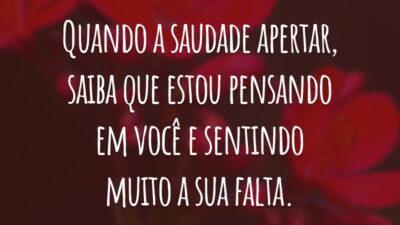 Quando a saudade apertar, saiba que estou pensando em você e sentindo muito a sua falta.