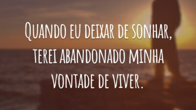 Quando eu deixar de sonhar, terei abandonado minha vontade de viver.