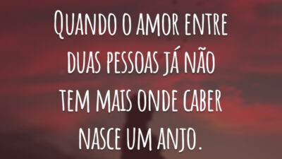 Quando o amor entre duas pessoas já não tem mais onde caber nasce um anjo.