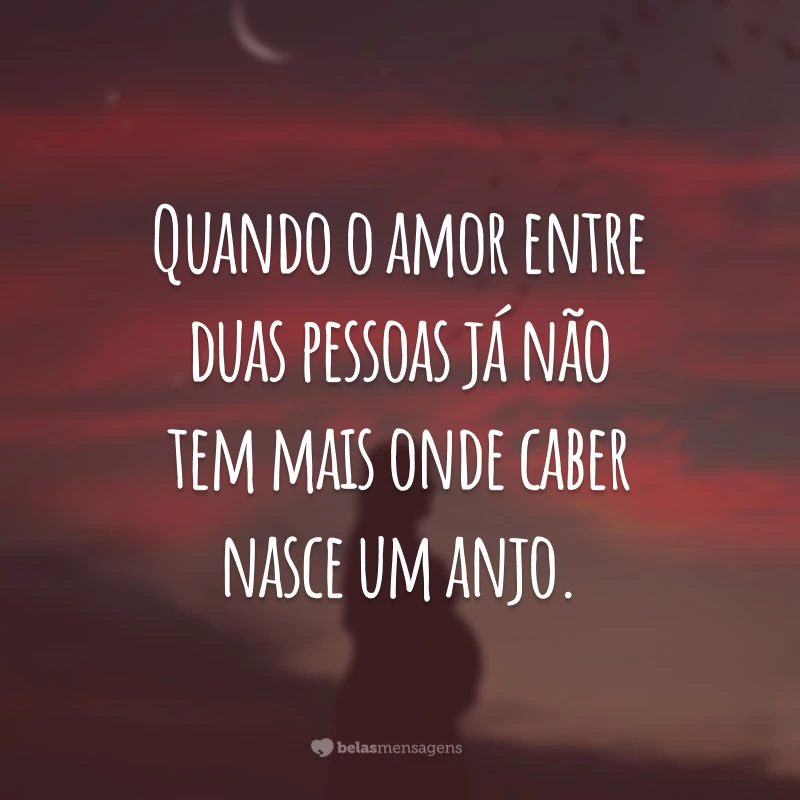 Quando o amor entre duas pessoas já não tem mais onde caber nasce um anjo.