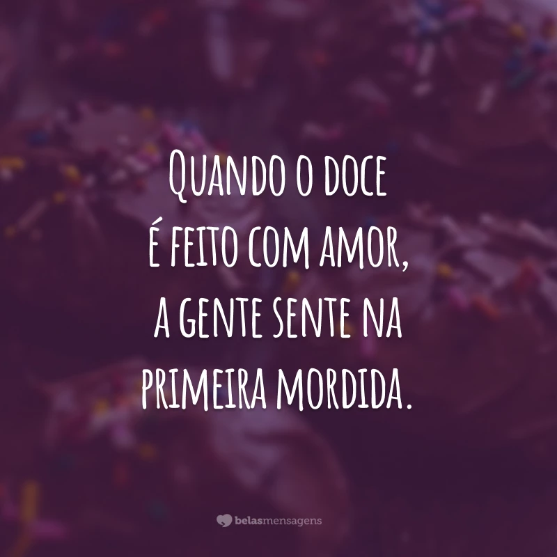 Quando o doce é feito com amor, a gente sente na primeira mordida.