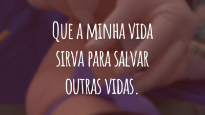 Que a minha vida sirva para salvar outras vidas.