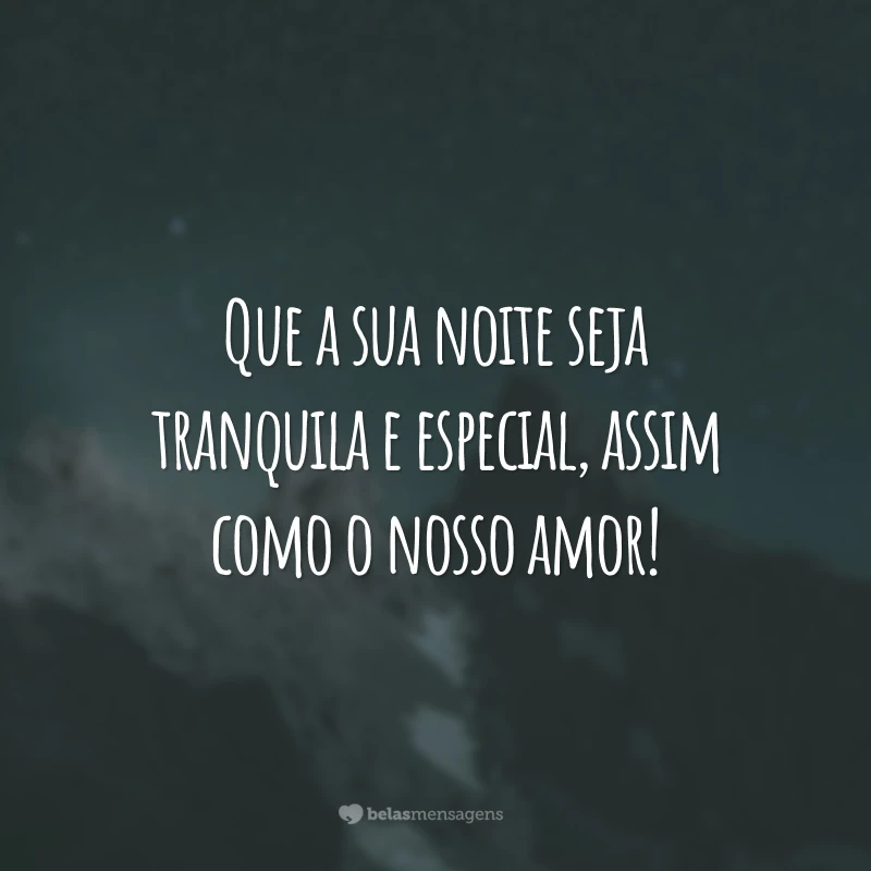 Que a sua noite seja tranquila e especial, assim como o nosso amor!