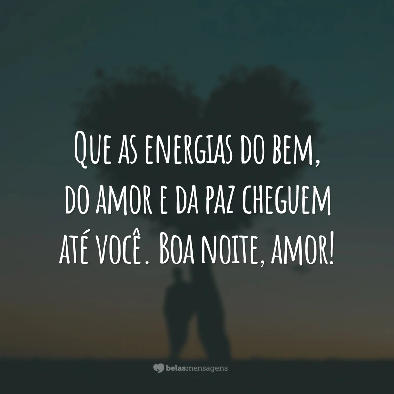 Que as energias do bem, do amor e da paz cheguem até você. Boa noite, amor!