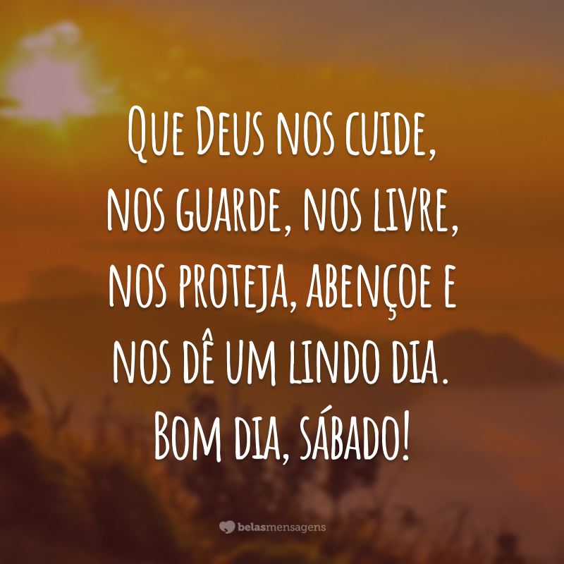 Que Deus nos cuide, nos guarde, nos livre, nos proteja, abençoe e nos dê um lindo dia. Bom dia, sábado!