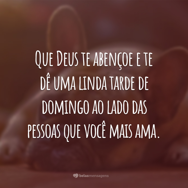 Que Deus te abençoe e te dê uma linda tarde de domingo ao lado das pessoas que você mais ama.