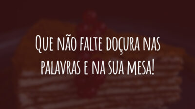 Que não falte doçura nas palavras e na sua mesa!