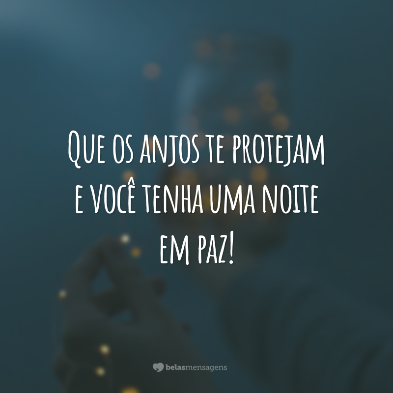 Que os anjos te protejam e você tenha uma noite em paz!