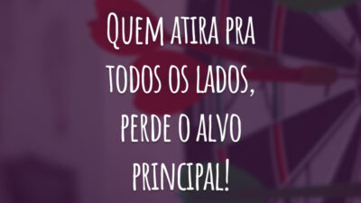 Quem atira pra todos os lados, perde o alvo principal!