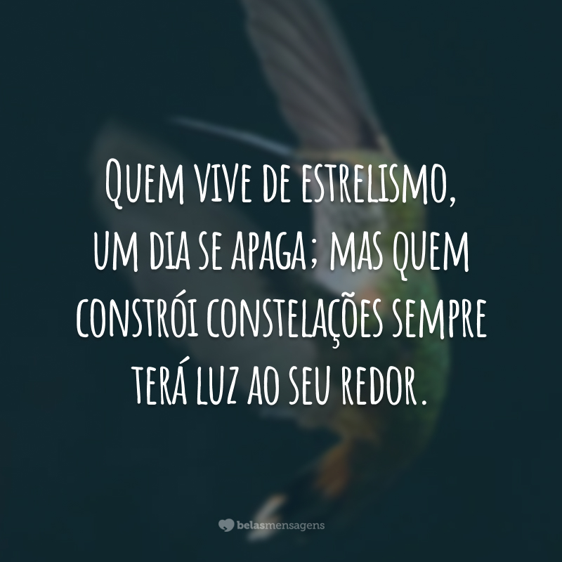 Quem vive de estrelismo, um dia se apaga; mas quem constrói constelações sempre terá luz ao seu redor.