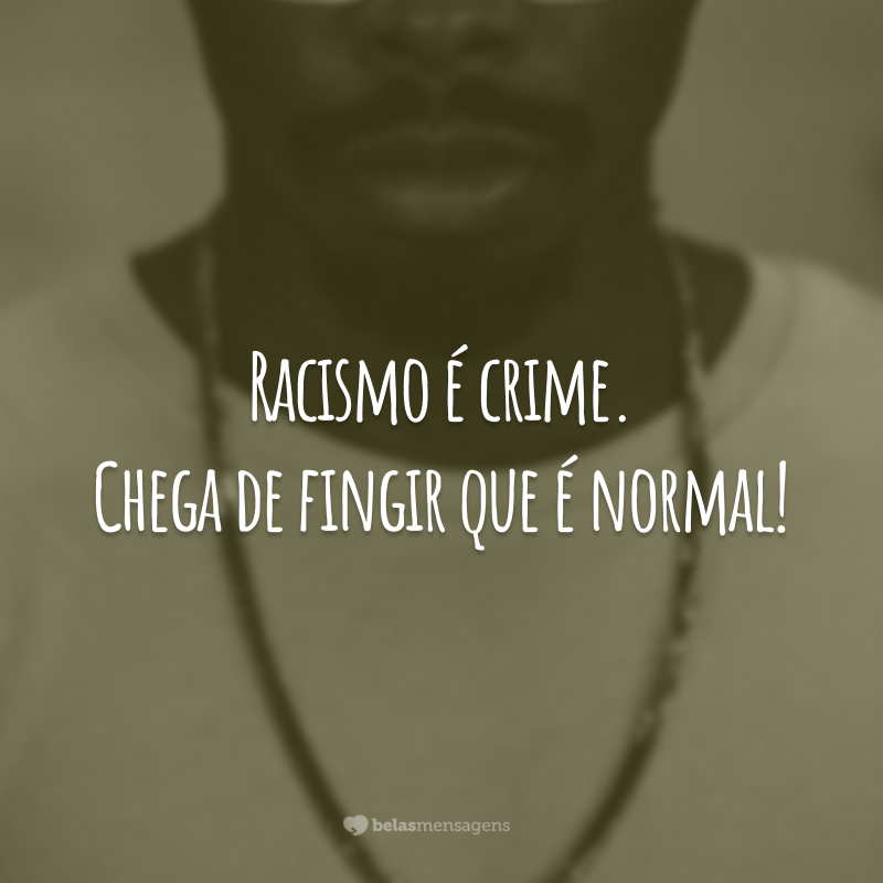 Racismo é crime. Chega de fingir que é normal!