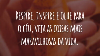 Respire, inspire e olhe para o céu, veja as coisas mais maravilhosas da vida.