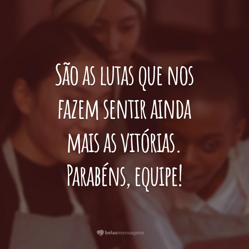 São as lutas que nos fazem sentir ainda mais as vitórias. Parabéns, equipe!