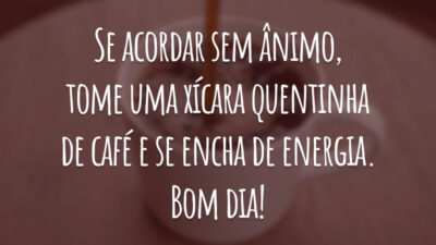 Se acordar sem ânimo, tome uma xícara quentinha de café e se encha de energia. Bom dia!