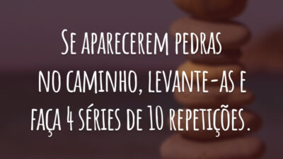 Se aparecerem pedras no caminho, levante-as e faça 4 séries de 10 repetições.