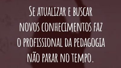 Se atualizar e buscar novos conhecimentos faz o profissional da pedagogia não parar no tempo.