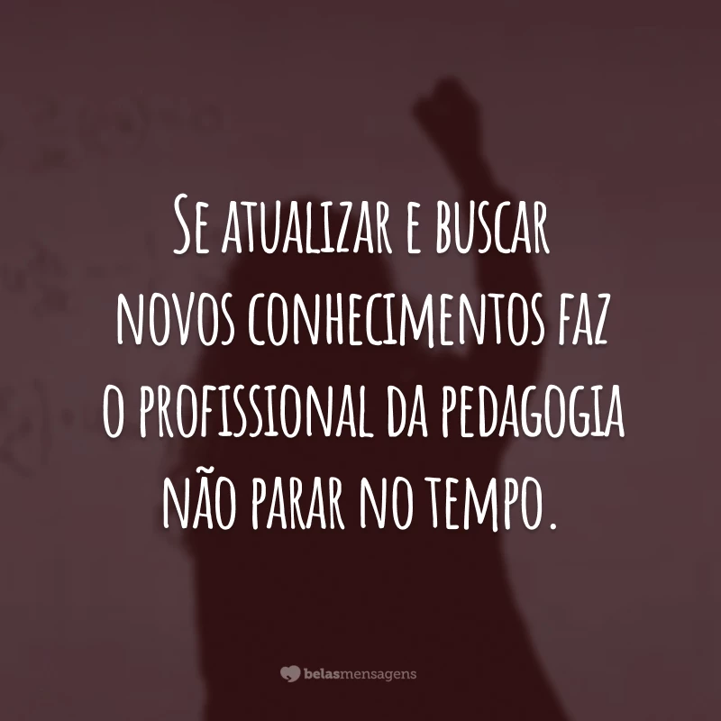 Se atualizar e buscar novos conhecimentos faz o profissional da pedagogia não parar no tempo.