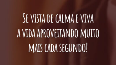 Se vista de calma e viva a vida aproveitando muito mais cada segundo!